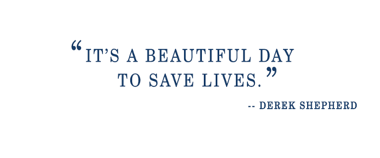 Derek Shephard's quote - it's a beautiful day to save lives, from my favorite TV shows.